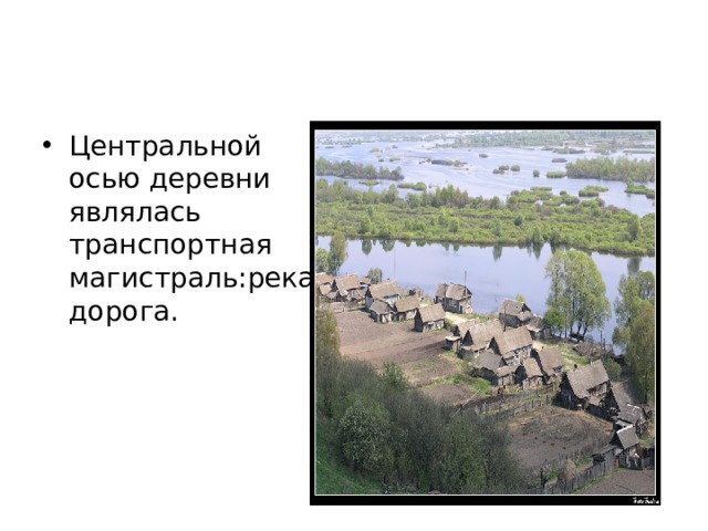Центральной осью деревни являлась транспортная магистраль:река, дорога. 
