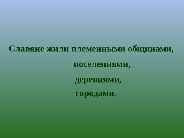Славяне жили племенными общинами, поселениями, деревнями, городами. 