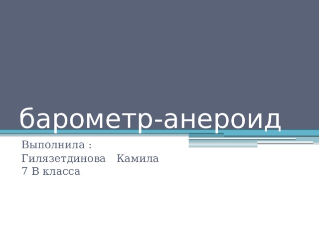барометр-анероид  Выполнила : Гилязетдинова Камила  7 В класса 
