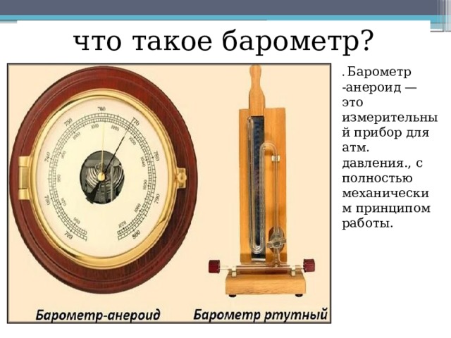 что такое барометр? .  Барометр -анероид — это измерительный прибор для атм. давления., с полностью механическим принципом работы. 