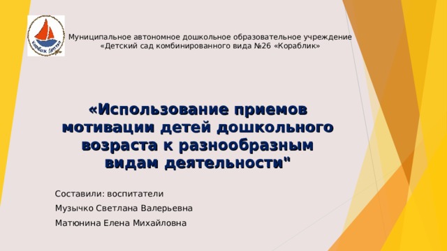 Муниципальное автономное дошкольное образовательное учреждение  «Детский сад комбинированного вида №26 «Кораблик» «Использование приемов мотивации детей дошкольного возраста к разнообразным видам деятельности