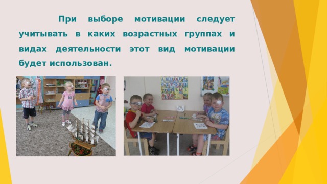  При выборе мотивации следует учитывать в каких возрастных группах и видах деятельности этот вид мотивации будет использован. 