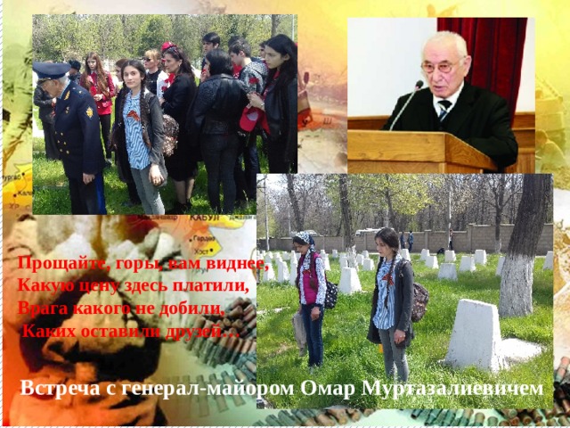 Прощайте, горы, вам виднее, Какую цену здесь платили, Врага какого не добили,  Каких оставили друзей… Встреча с генерал-майором Омар Муртазалиевичем 