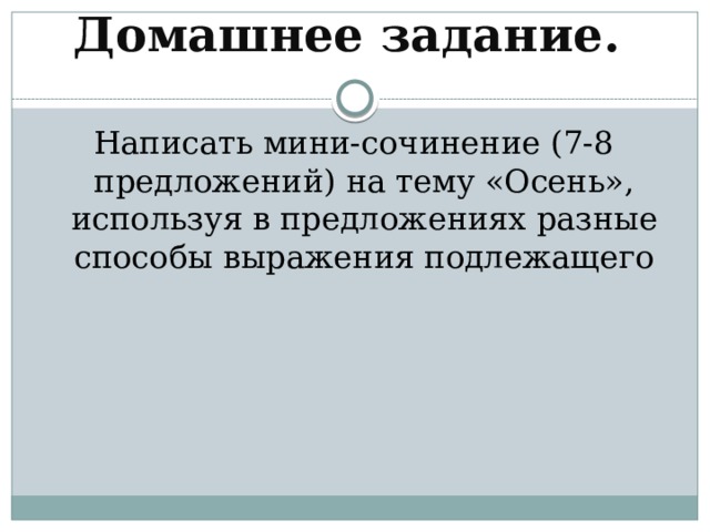 Домашнее задание.   Написать мини-сочинение (7-8 предложений) на тему «Осень», используя в предложениях разные способы выражения подлежащего 
