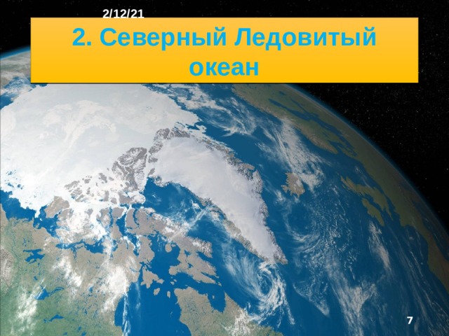 2/12/21 2. Северный Ледовитый океан Это самый маленький и мелкий океан Земли. Он отличается от других океанов не только своеобразным географическим положением и большой обособленностью, но и суровым климатом, наличием ледяного покрова и обширным шель­фом.  