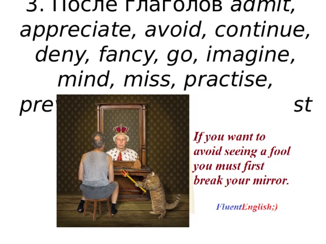 3. После глаголов admit, appreciate, avoid, continue, deny, fancy, go, imagine, mind, miss, practise, prevent, quit, save, suggest   