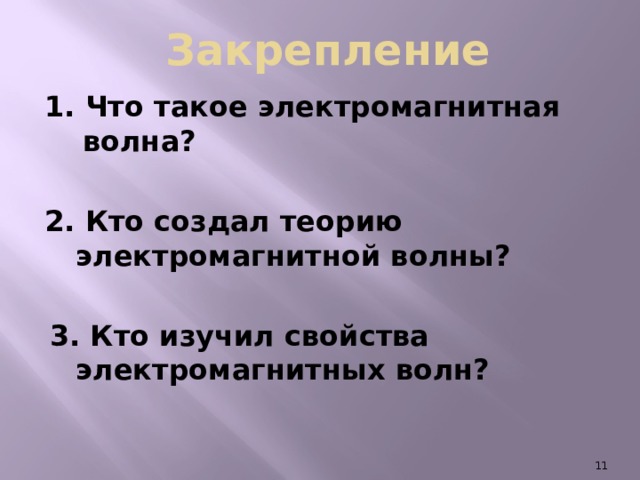 Закрепление 1. Что такое электромагнитная волна?  2. Кто создал теорию электромагнитной волны?  3. Кто изучил свойства электромагнитных волн?   