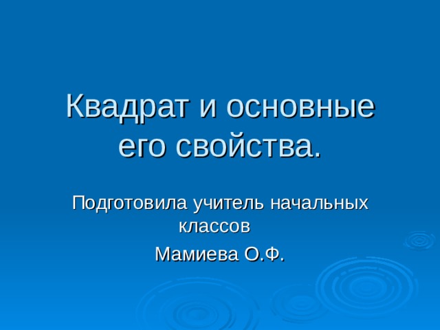 Квадрат и основные его свойства. Подготовила учитель начальных классов Мамиева О.Ф. 