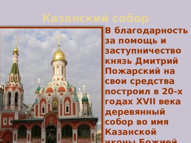 Казанский собор В благодарность за помощь и заступничество князь Дмитрий Пожарский на свои средства построил в 20-х годах XVII века деревянный собор во имя Казанской иконы Божией Матери. 