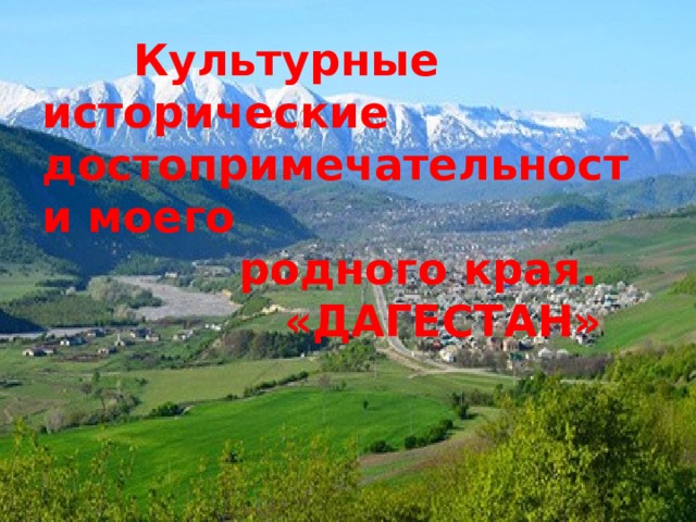  Культурные исторические достопримечательности моего  родного края.  «ДАГЕСТАН»   