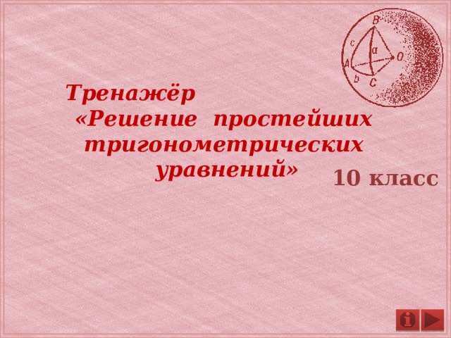  Тренажёр «Решение простейших тригонометрических уравнений»  10 класс 