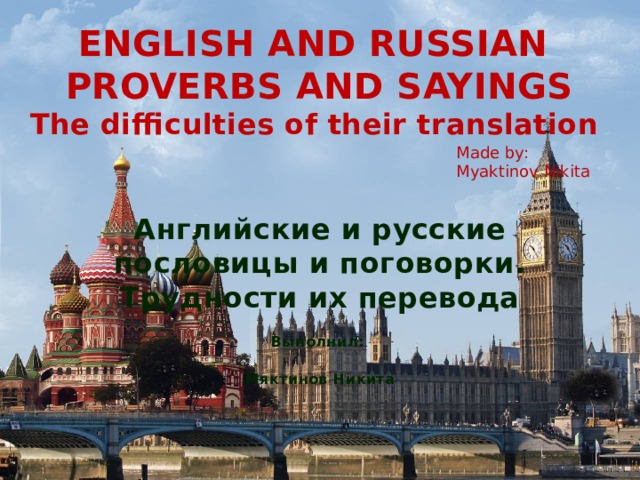 ENGLISH AND RUSSIAN  PROVERBS AND SAYINGS  The difficulties of their translation Made by: Myaktinov Nikita Английские и русские пословицы и поговорки. Трудности их перевода  Выполнил:  Мяктинов Никита   