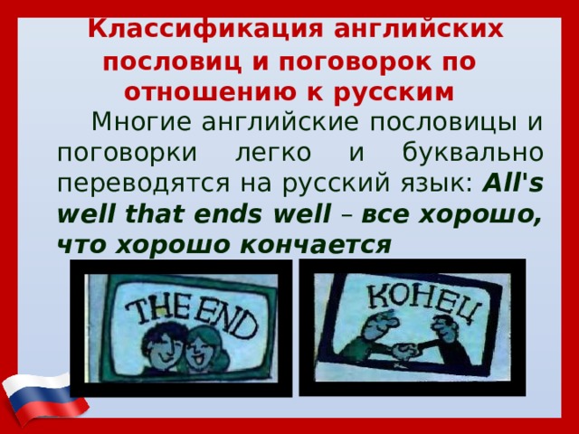  Классификация английских пословиц и поговорок по отношению к русским  Многие английские пословицы и поговорки легко и буквально переводятся на русский язык: All's well that ends well – все хорошо, что хорошо кончается 