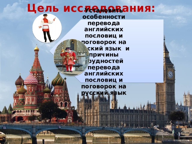 Установить особенности перевода английских пословиц и поговорок на русский язык и причины трудностей перевода английских пословиц и поговорок на русский язык Цель исследования:   