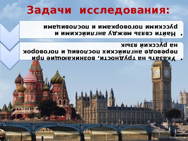  Задачи исследования:    Найти связь между английскими и русскими поговорками и пословицами  Найти связь между английскими и русскими поговорками и пословицами  Указать на трудности, возникающие при переводе английских пословиц и поговорок на русский язык  Указать на трудности, возникающие при переводе английских пословиц и поговорок на русский язык 
