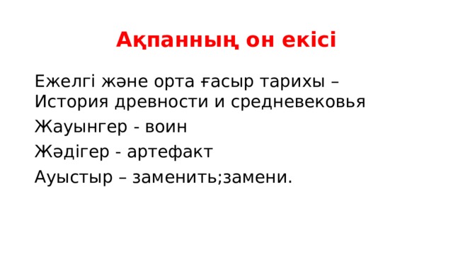 Ақпанның он екісі Ежелгі және орта ғасыр тарихы – История древности и средневековья Жауынгер - воин Жәдігер - артефакт Ауыстыр – заменить;замени. 
