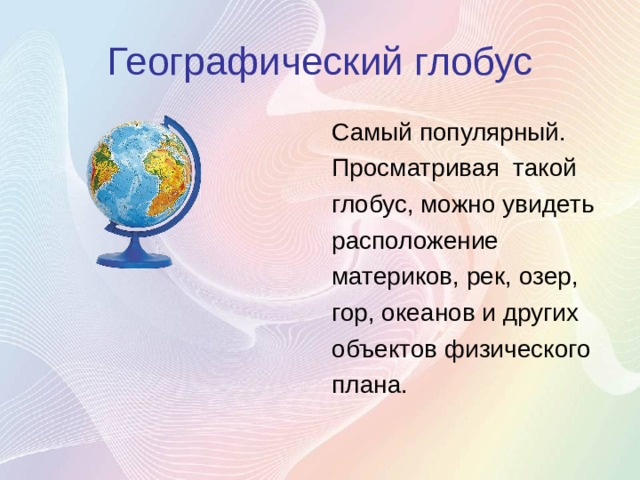 Географический глобус Самый популярный. Просматривая такой глобус, можно увидеть расположение материков, рек, озер, гор, океанов и других объектов физического плана. 