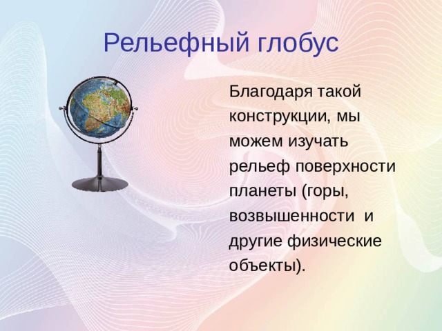 Рельефный глобус Благодаря такой конструкции, мы можем изучать рельеф поверхности планеты (горы, возвышенности и другие физические объекты). 
