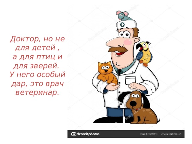 Доктор, но не для детей ,  а для птиц и для зверей.  У него особый дар, это врач ветеринар.   