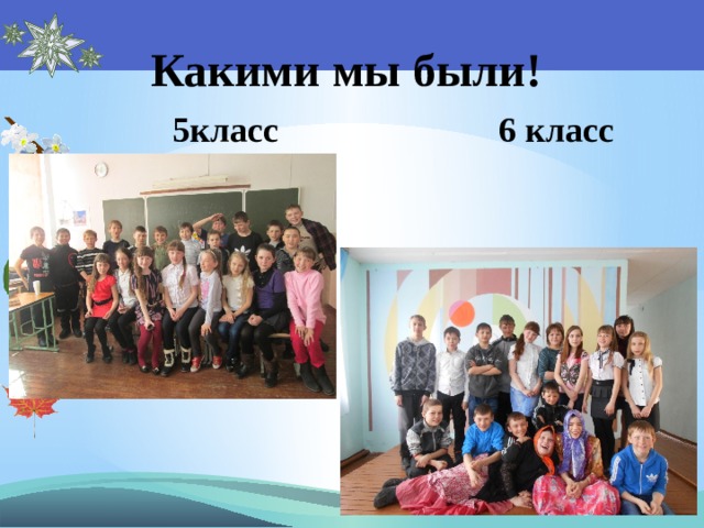 Какими мы были!   5класс 6 класс 