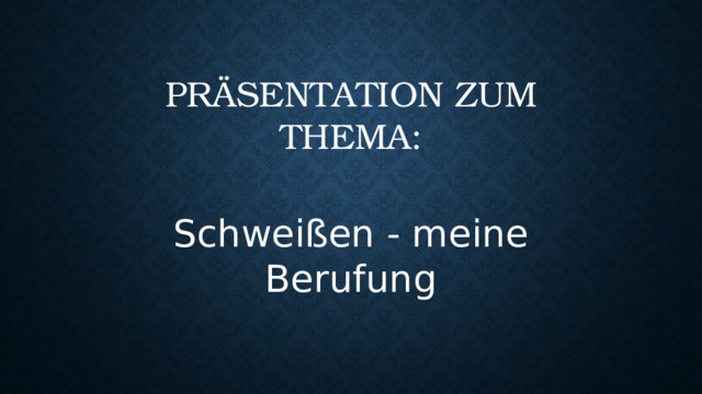 Präsentation zum Thema: Schweißen - meine Berufung 