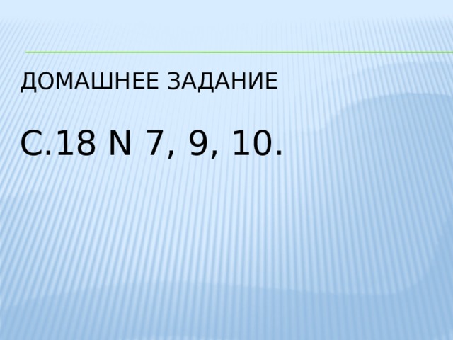 Домашнее задание   с.18 N 7, 9, 10. 