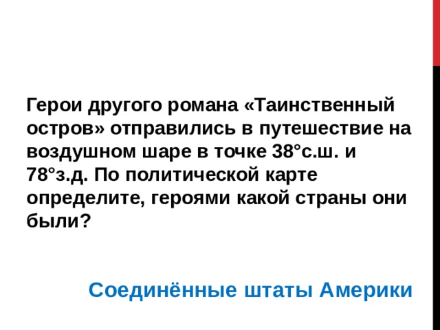 Герои другого романа «Таинственный остров» отправились в путешествие на воздушном шаре в точке 38°с.ш. и 78°з.д. По политической карте определите, героями какой страны они были?   Соединённые штаты Америки 