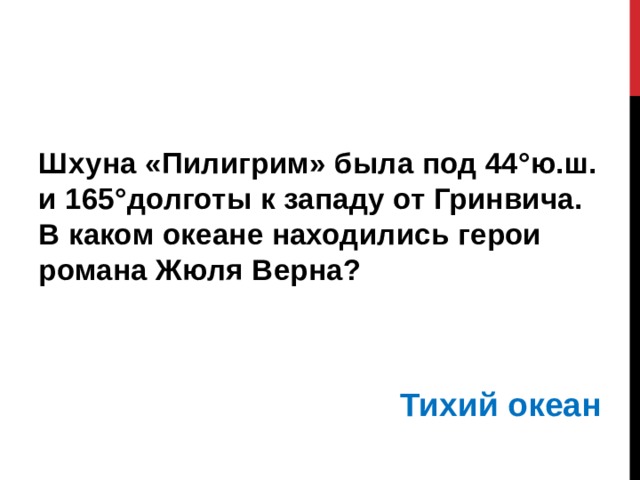 Шхуна «Пилигрим» была под 44°ю.ш. и 165°долготы к западу от Гринвича. В каком океане находились герои романа Жюля Верна?     Тихий океан 