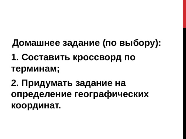 Домашнее задание (по выбору): 1. Составить кроссворд по терминам; 2. Придумать задание на определение географических координат. 