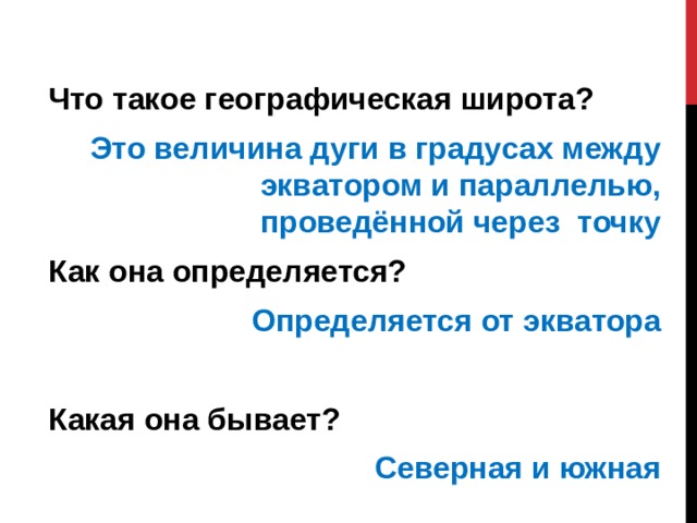 Что такое географическая широта? Это величина дуги в градусах между экватором и параллелью, проведённой через точку Как она определяется? Определяется от экватора  Какая она бывает? Северная и южная   