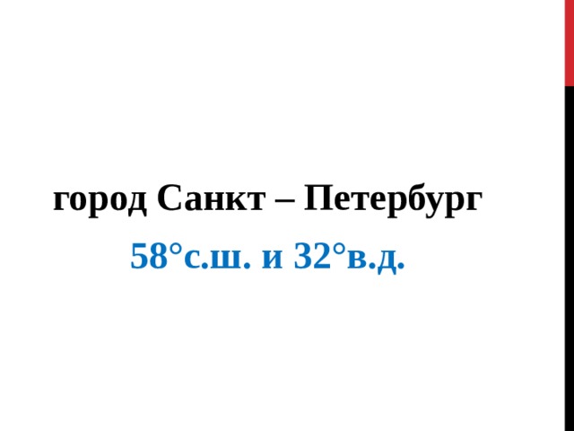   город Санкт – Петербург 58°с.ш. и 32°в.д. 