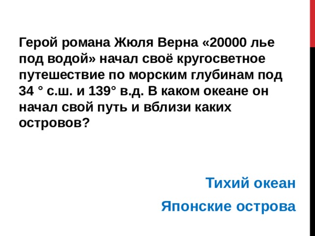 Герой романа Жюля Верна «20000 лье под водой» начал своё кругосветное путешествие по морским глубинам под 34 ° с.ш. и 139° в.д. В каком океане он начал свой путь и вблизи каких островов?    Тихий океан Японские острова 