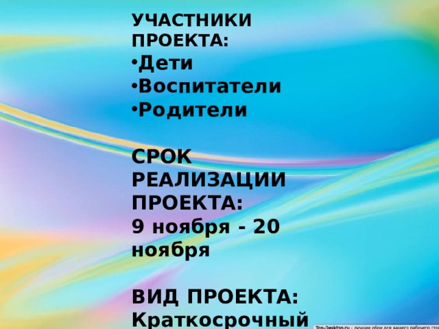 УЧАСТНИКИ ПРОЕКТА: Дети Воспитатели Родители  СРОК РЕАЛИЗАЦИИ ПРОЕКТА: 9 ноября - 20 ноября  ВИД ПРОЕКТА: Краткосрочный 