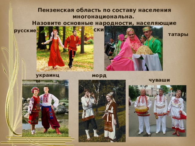 Пензенская область по составу населения многонациональна. Назовите основные народности, населяющие Сурский край. русские татары  мордва украинцы чуваши 