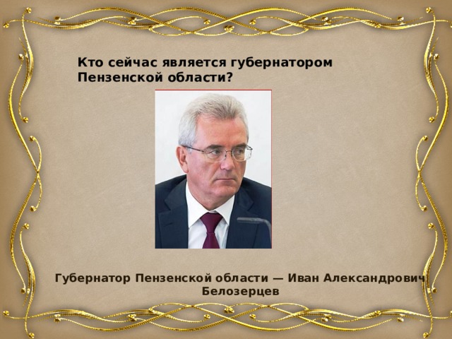 Кто сейчас является губернатором Пензенской области? Губернатор Пензенской области — Иван Александрович Белозерцев 