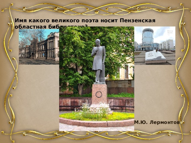 Имя какого великого поэта носит Пензенская областная библиотека?   М.Ю. Лермонтов 