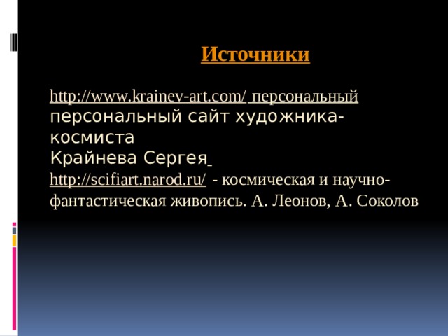 сайт художника-космиста Источники  http://www.krainev-art.com/ персональный персональный сайт художника-космиста  Крайнева Сергея   http://scifiart.narod.ru/ - космическая и научно-фантастическая живопись. А. Леонов, А. Соколов 