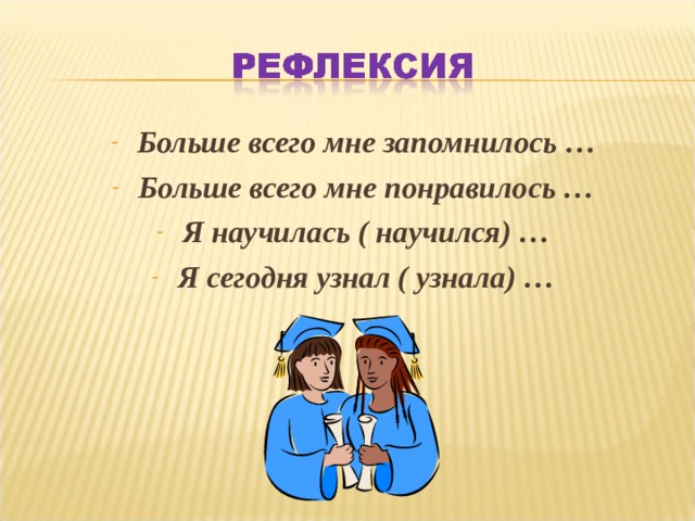 Больше всего мне запомнилось … Больше всего мне понравилось … Я научилась ( научился) … Я сегодня узнал ( узнала) … 