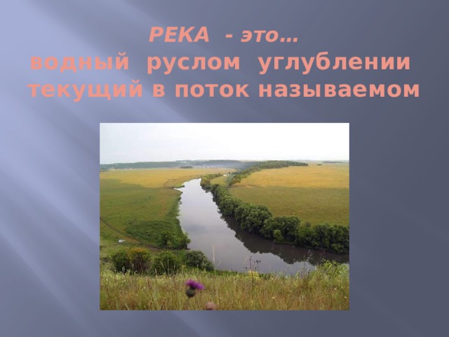 РЕКА - это…  водный руслом углублении текущий в поток называемом 