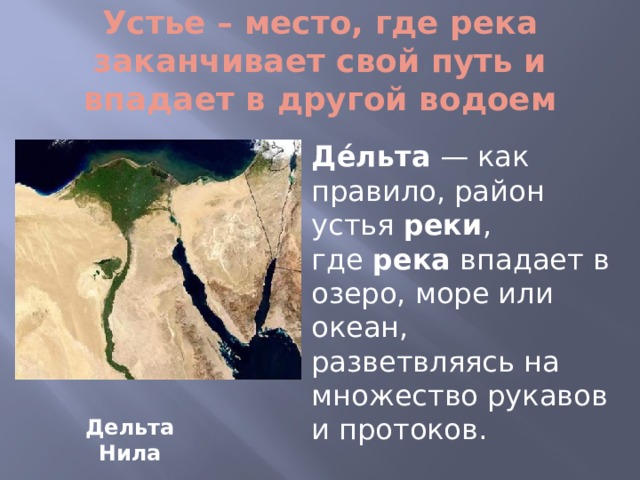 Устье – место, где река заканчивает свой путь и впадает в другой водоем Де́льта  — как правило, район устья  реки , где  река  впадает в озеро, море или океан, разветвляясь на множество рукавов и протоков. Дельта Нила 