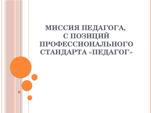 Миссия педагога,  с позиций профессионального стандарта «Педагог» 