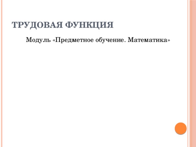 Трудовая функция Модуль «Предметное обучение. Математика» 