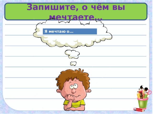 Запишите, о чём вы мечтаете… Я мечтаю о… 