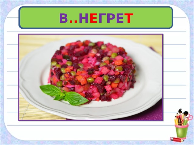 В .. Н Е ГРЕ Т Словарная работа Салат из свёклы, морковки, картошки…. 