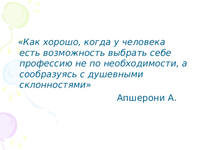  « Как хорошо, когда у человека есть возможность выбрать себе профессию не по необходимости, а сообразуясь с душевными склонностями »  Апшерони А. 
