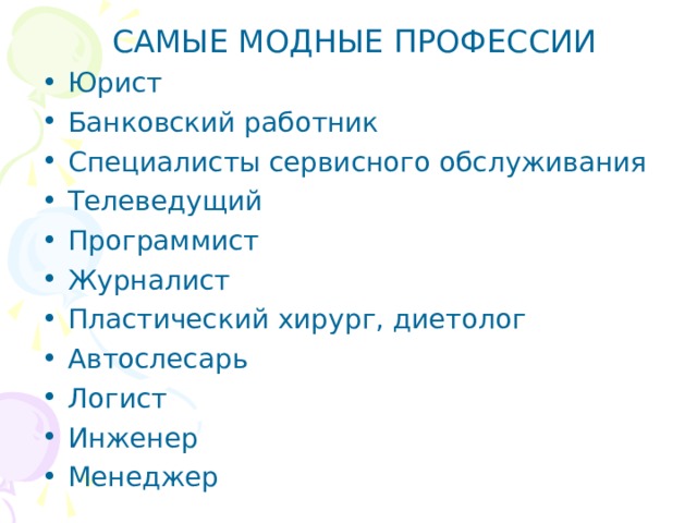 САМЫЕ МОДНЫЕ ПРОФЕССИИ Юрист Банковский работник Специалисты сервисного обслуживания Телеведущий Программист Журналист Пластический хирург, диетолог Автослесарь Логист Инженер Менеджер      