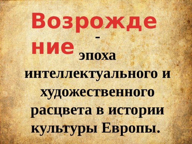 Возрождение - эпоха интеллектуального и художественного расцвета в истории культуры Европы. 