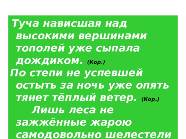  Туча нависшая над высокими вершинами тополей уже сыпала дождиком. (Кор.) По степи не успевшей остыть за ночь уже опять тянет тёплый ветер. (Кор.)  Лишь леса не зажжённые жарою самодовольно шелестели листьями. (Ш.) 