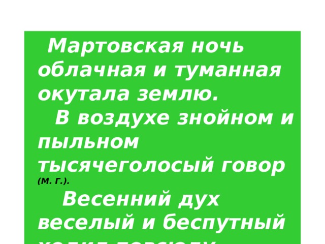  Мартовская ночь облачная и туманная окутала землю.  В воздухе знойном и пыльном тысячеголосый говор (М. Г.).  Весенний дух веселый и беспутный ходил повсюду (Багр.). 