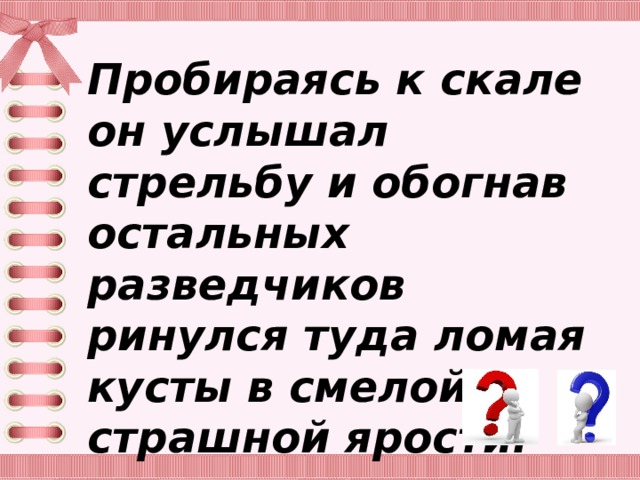 Пробираясь к скале он услышал стрельбу и обогнав остальных разведчиков ринулся туда ломая кусты в смелой и страшной ярости. 